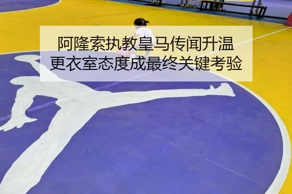 阿隆索执教皇马传闻升温 更衣室态度成最终关键考验